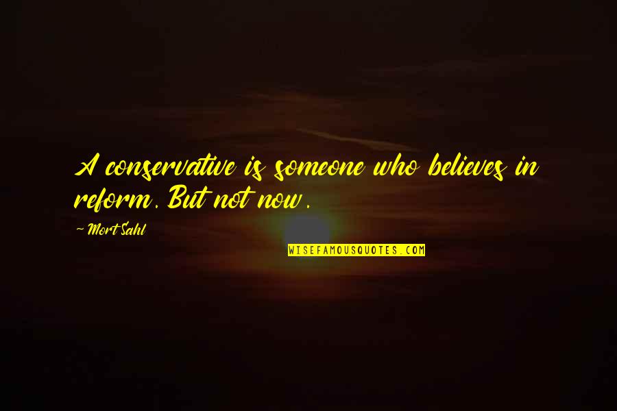 Mandarette Quotes By Mort Sahl: A conservative is someone who believes in reform.
