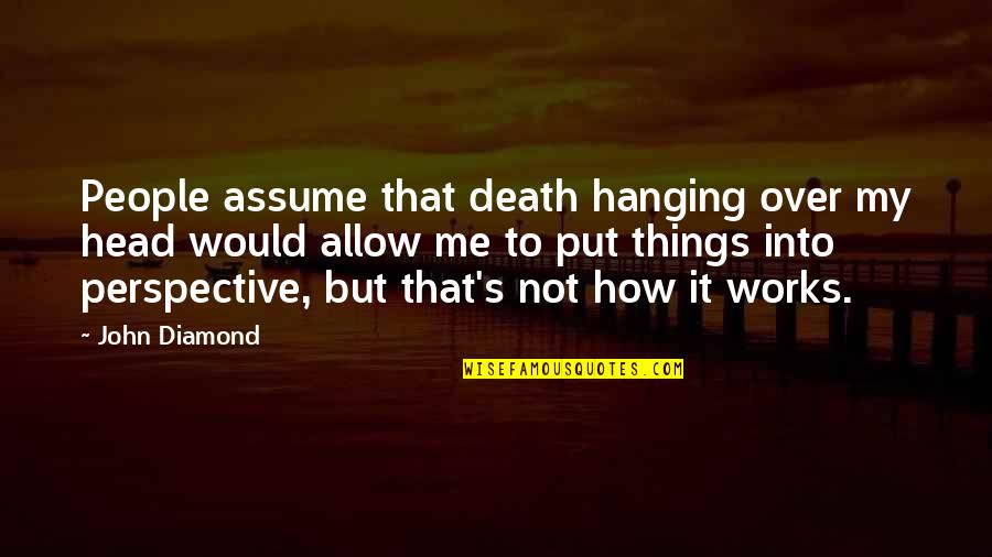Mandarin Oranges Quotes By John Diamond: People assume that death hanging over my head Mandarin Oranges Quotes By John Diamond: People assume that death hanging over my head