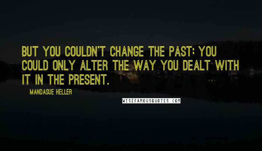 Mandasue Heller quotes: But you couldn't change the past; you could only alter the way you dealt with it in the present.