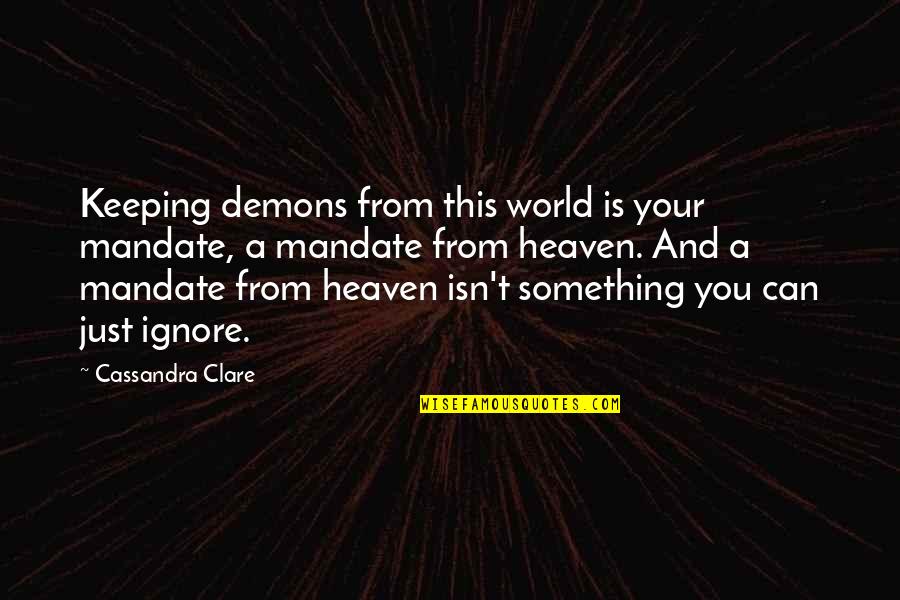 Mandate Of Heaven Quotes By Cassandra Clare: Keeping demons from this world is your mandate, Mandate Of Heaven Quotes By Cassandra Clare: Keeping demons from this world is your mandate,