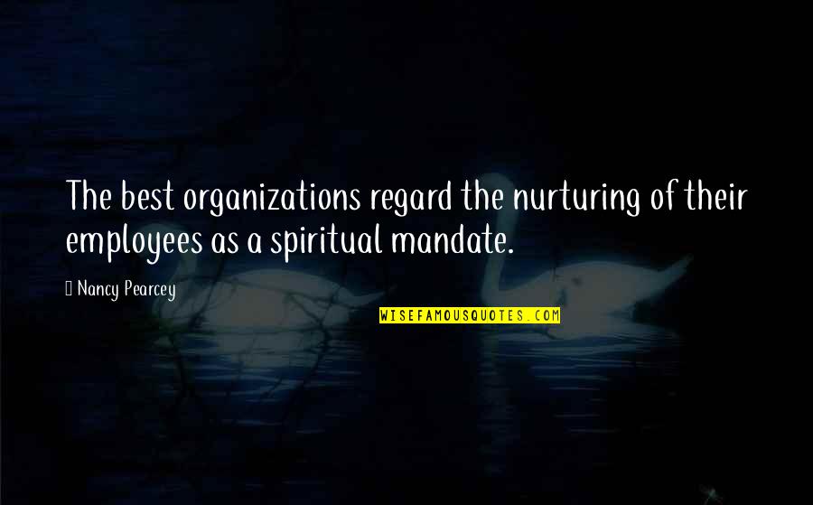 Mandate Quotes By Nancy Pearcey: The best organizations regard the nurturing of their