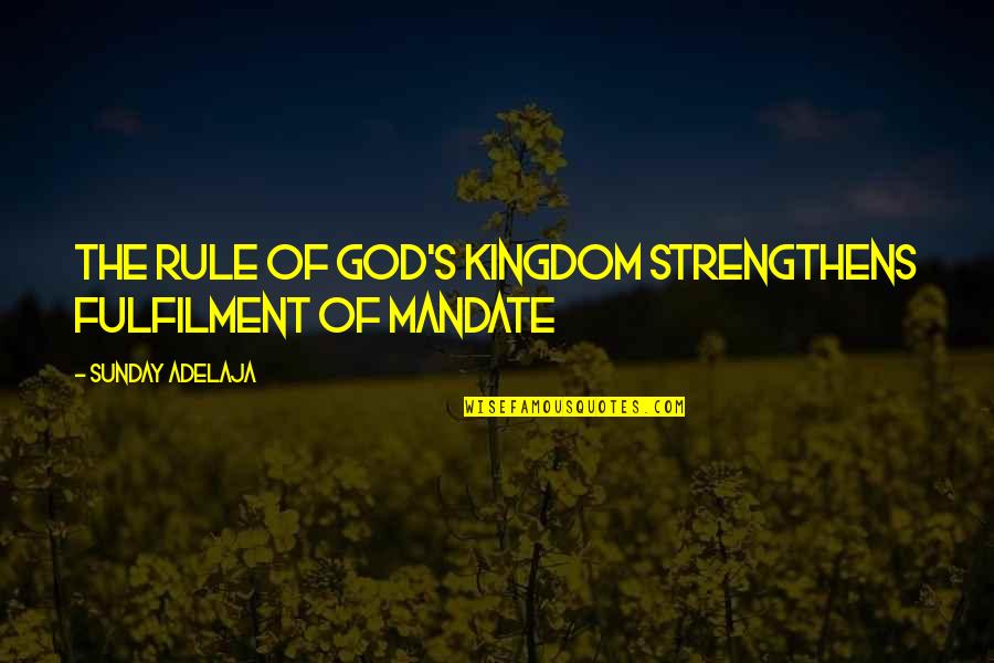 Mandate Quotes By Sunday Adelaja: The rule of God's kingdom strengthens fulfilment of