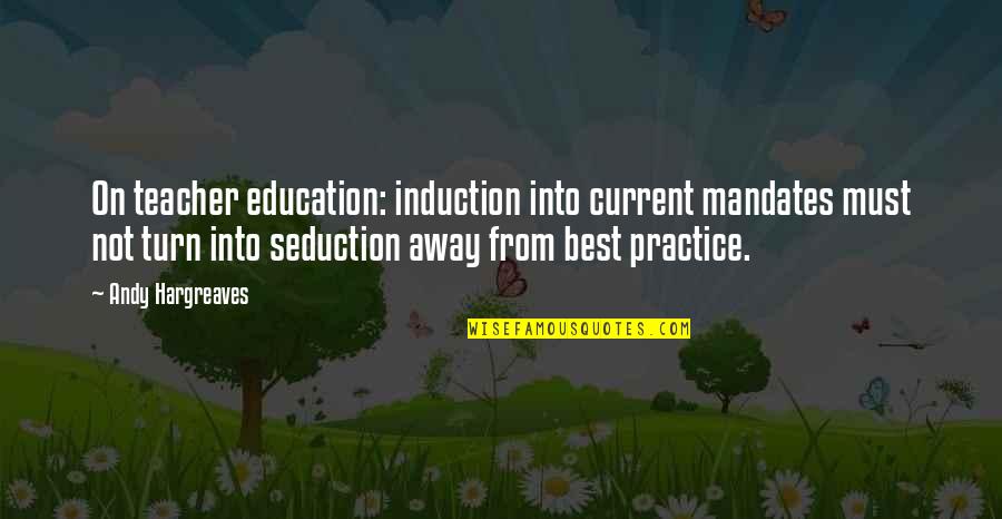 Mandates Quotes By Andy Hargreaves: On teacher education: induction into current mandates must