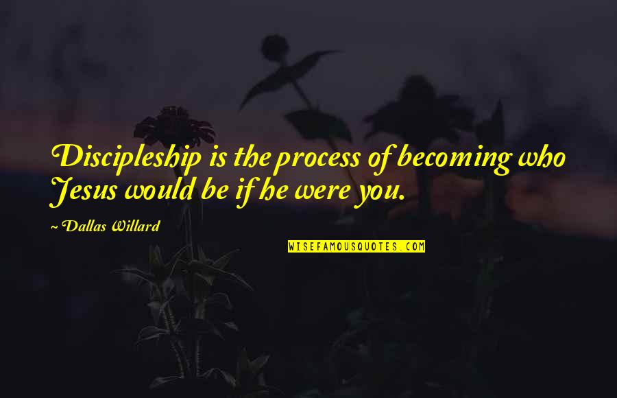 Mandates Quotes By Dallas Willard: Discipleship is the process of becoming who Jesus