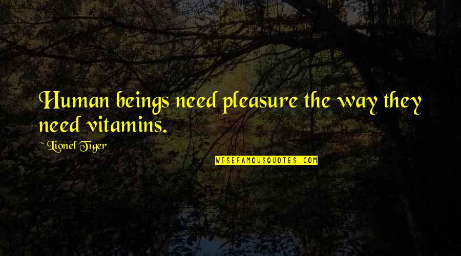Mandatories Quotes By Lionel Tiger: Human beings need pleasure the way they need Mandatories Quotes By Lionel Tiger: Human beings need pleasure the way they need