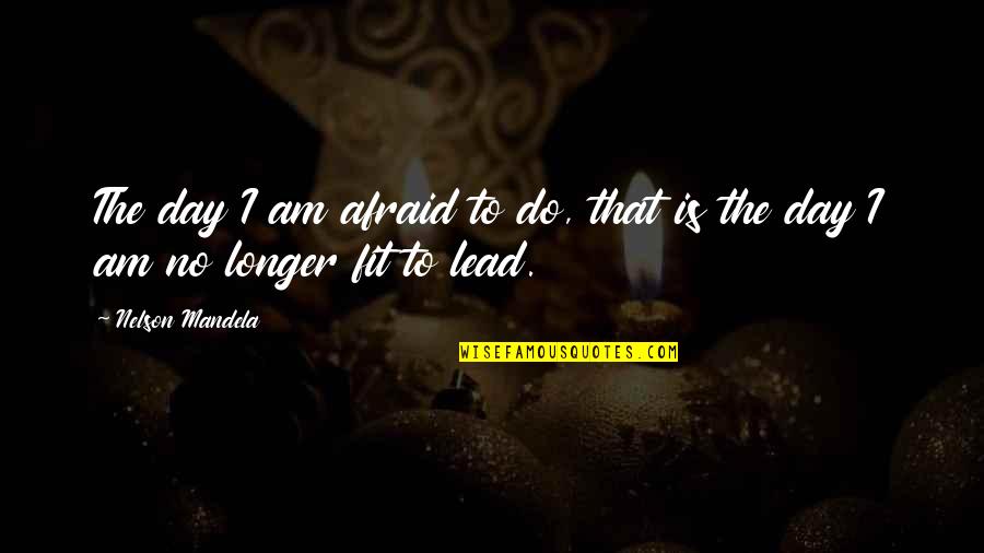 Mandela Day Quotes By Nelson Mandela: The day I am afraid to do, that