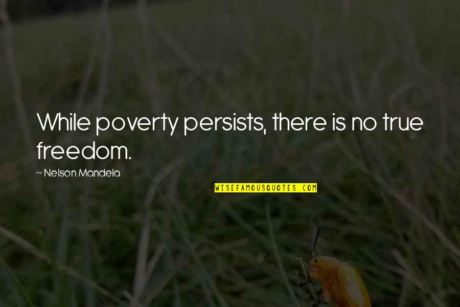 Mandela Nelson Quotes By Nelson Mandela: While poverty persists, there is no true freedom.