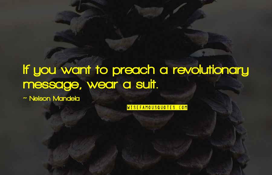 Mandela Nelson Quotes By Nelson Mandela: If you want to preach a revolutionary message,