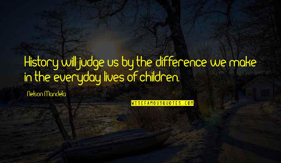 Mandela Nelson Quotes By Nelson Mandela: History will judge us by the difference we