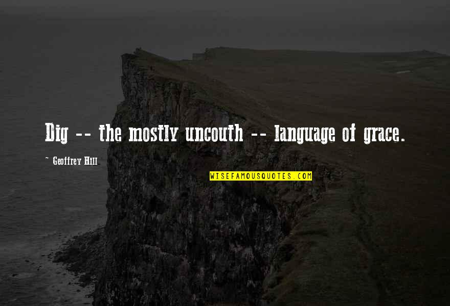 Mandelartz Aachen Quotes By Geoffrey Hill: Dig -- the mostly uncouth -- language of