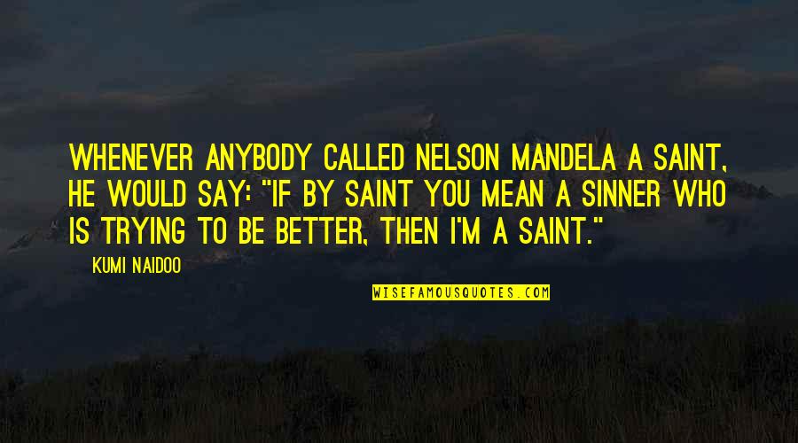 Mandela's Quotes By Kumi Naidoo: Whenever anybody called Nelson Mandela a saint, he