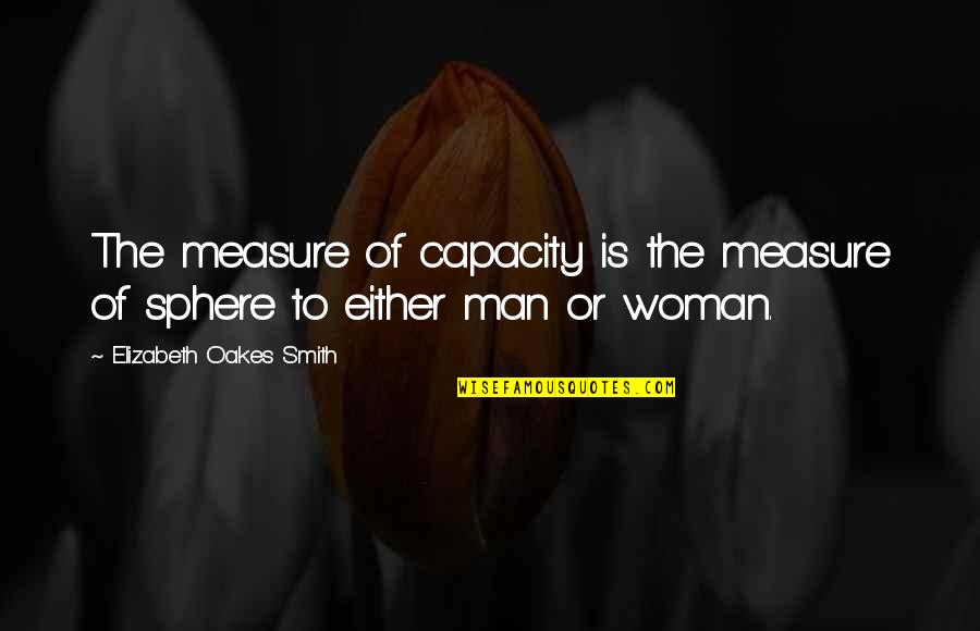 Mandelberger Quotes By Elizabeth Oakes Smith: The measure of capacity is the measure of Mandelberger Quotes By Elizabeth Oakes Smith: The measure of capacity is the measure of