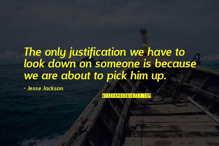 Mandelkow Electric Quotes By Jesse Jackson: The only justification we have to look down Mandelkow Electric Quotes By Jesse Jackson: The only justification we have to look down