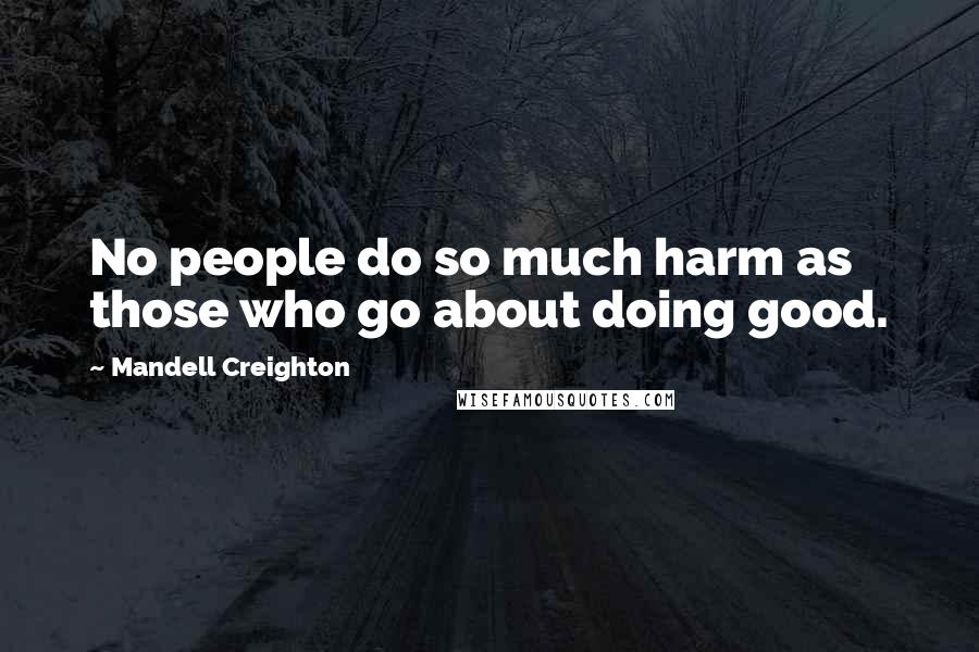 Mandell Creighton quotes: No people do so much harm as those who go about doing good.