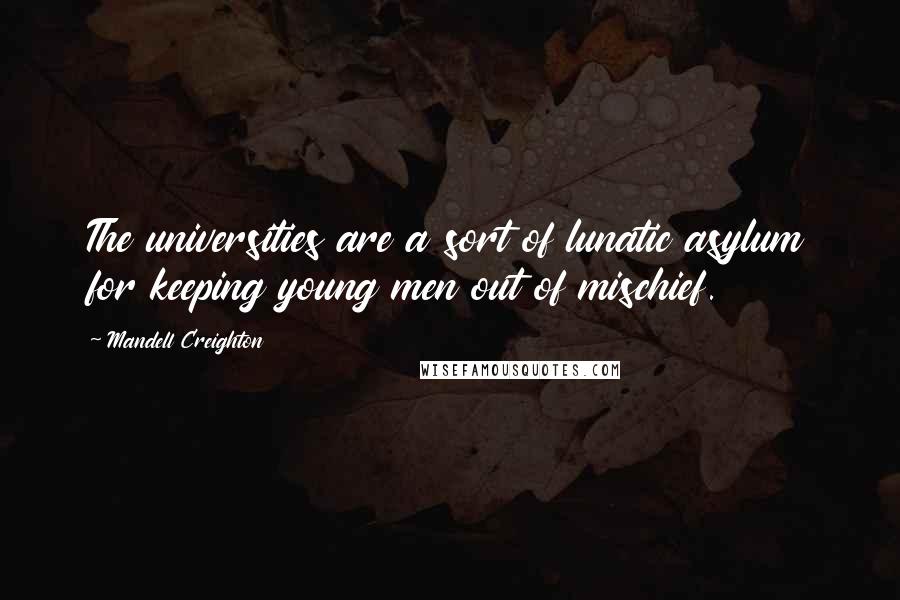 Mandell Creighton quotes: The universities are a sort of lunatic asylum for keeping young men out of mischief.