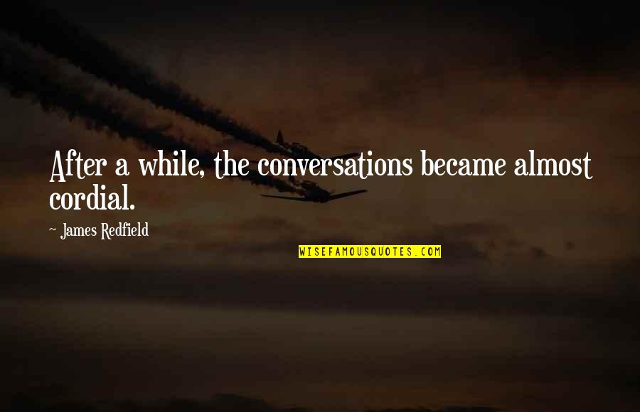 Mandelson Quotes By James Redfield: After a while, the conversations became almost cordial. Mandelson Quotes By James Redfield: After a while, the conversations became almost cordial.