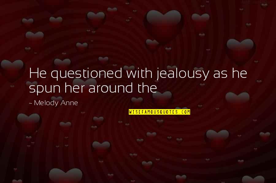 Mandelson Quotes By Melody Anne: He questioned with jealousy as he spun her Mandelson Quotes By Melody Anne: He questioned with jealousy as he spun her