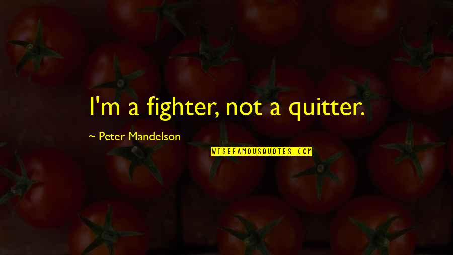 Mandelson Quotes By Peter Mandelson: I'm a fighter, not a quitter. Mandelson Quotes By Peter Mandelson: I'm a fighter, not a quitter.