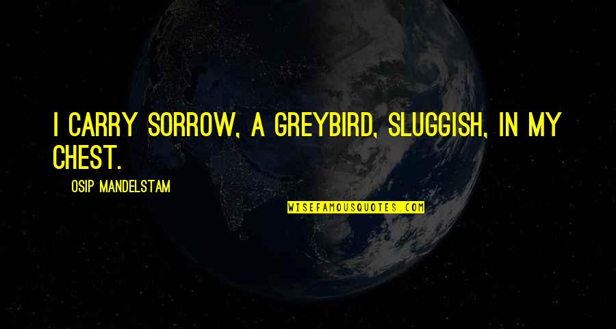 Mandelstam's Quotes By Osip Mandelstam: I carry Sorrow, a greybird, sluggish, in my