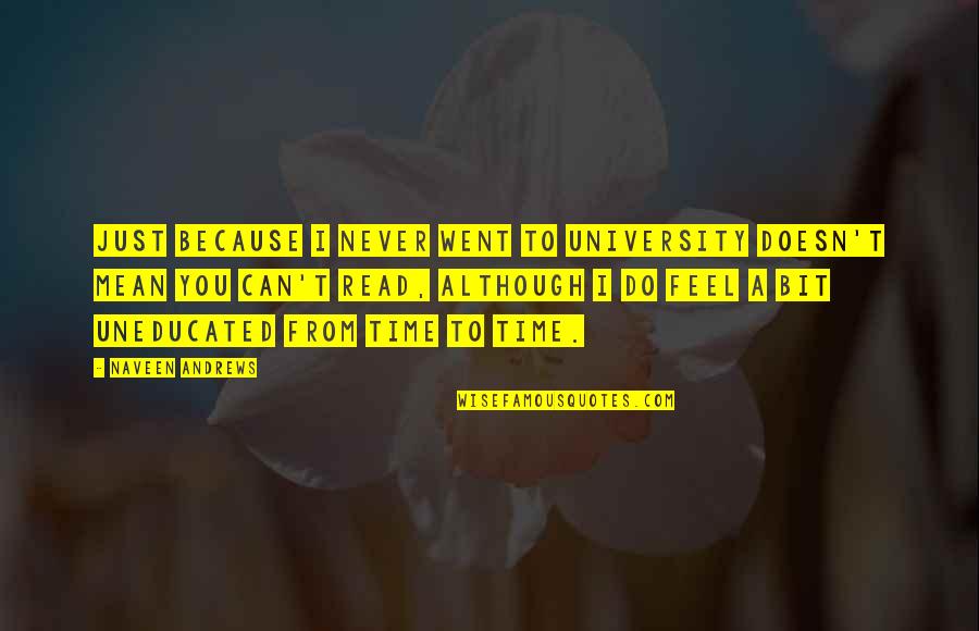 Mandenme Quotes By Naveen Andrews: Just because I never went to university doesn't Mandenme Quotes By Naveen Andrews: Just because I never went to university doesn't