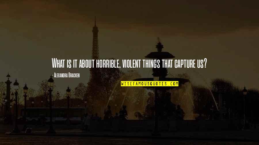 Mandetta No Fantastico Quotes By Alexandra Bracken: What is it about horrible, violent things that Mandetta No Fantastico Quotes By Alexandra Bracken: What is it about horrible, violent things that
