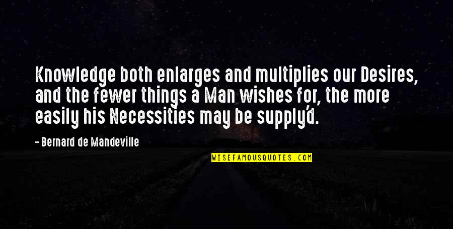 Mandeville Quotes By Bernard De Mandeville: Knowledge both enlarges and multiplies our Desires, and