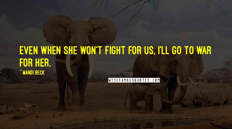 Mandi Beck quotes: Even when she won't fight for us, I'll go to war for her.