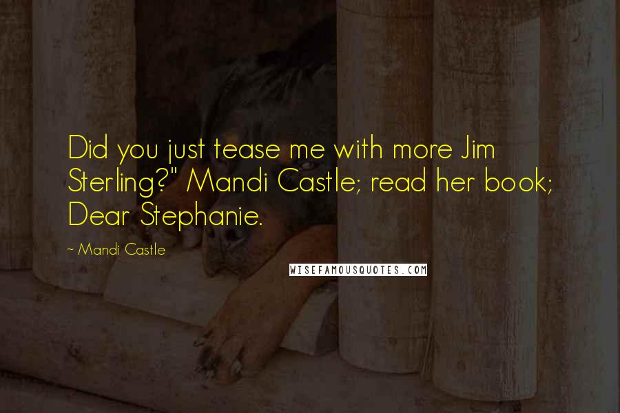 Mandi Castle quotes: Did you just tease me with more Jim Sterling?" Mandi Castle; read her book; Dear Stephanie.