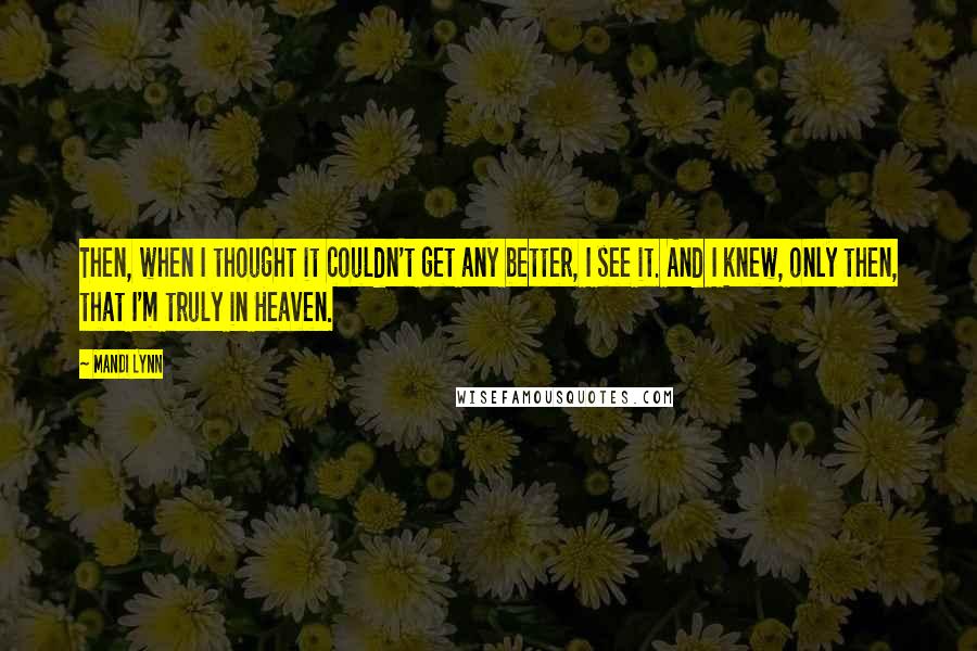 Mandi Lynn quotes: Then, when I thought it couldn't get any better, I see it. And I knew, only then, that I'm truly in Heaven.