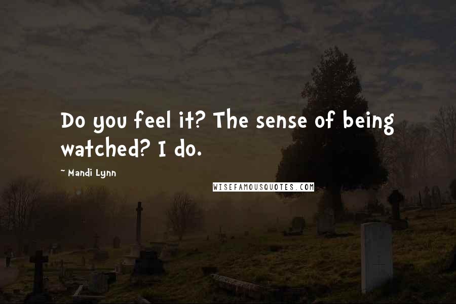 Mandi Lynn quotes: Do you feel it? The sense of being watched? I do.