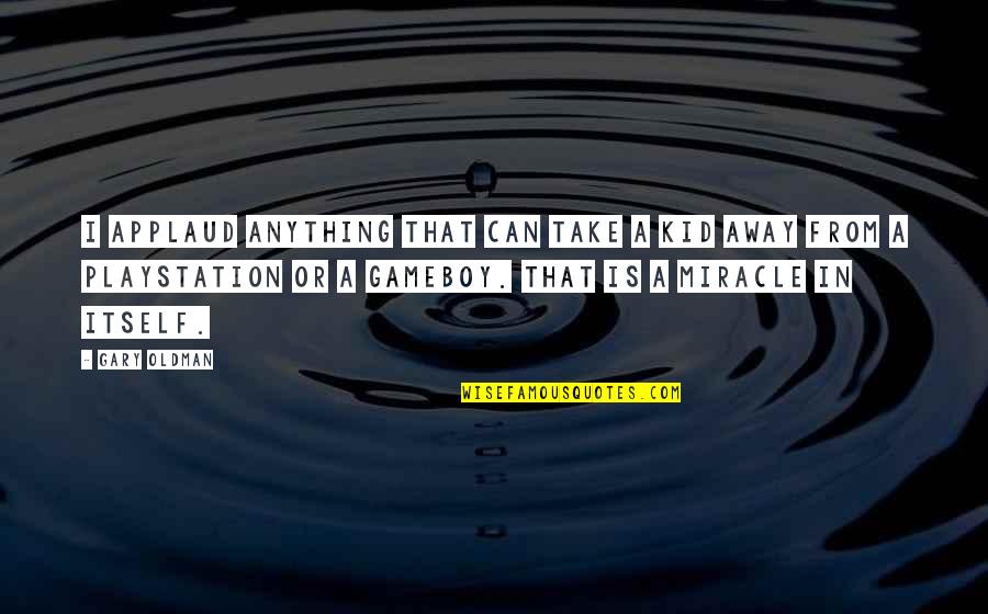 Mandibola A Scatto Quotes By Gary Oldman: I applaud anything that can take a kid Mandibola A Scatto Quotes By Gary Oldman: I applaud anything that can take a kid