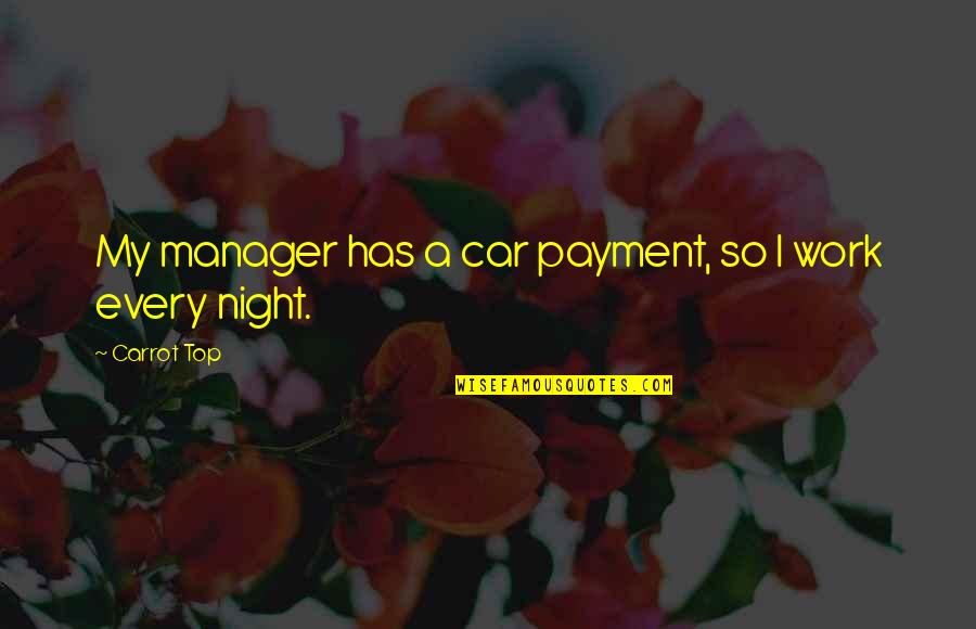 Manding Quotes By Carrot Top: My manager has a car payment, so I Manding Quotes By Carrot Top: My manager has a car payment, so I