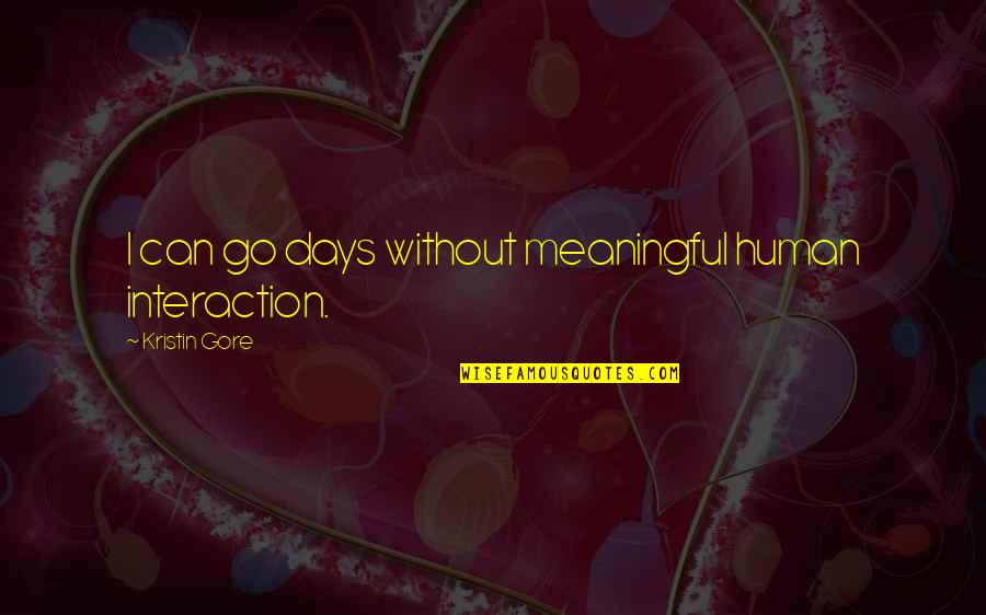 Manding Quotes By Kristin Gore: I can go days without meaningful human interaction. Manding Quotes By Kristin Gore: I can go days without meaningful human interaction.