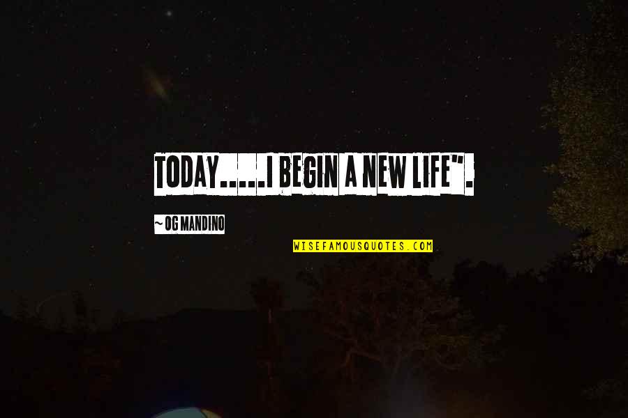 Mandino Quotes By Og Mandino: Today.....I begin a new life".