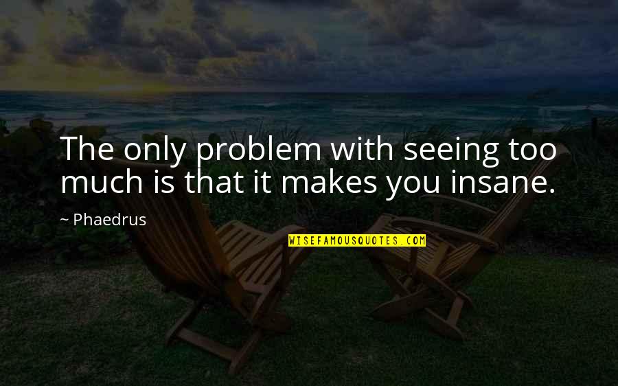 Mandirigma Quotes By Phaedrus: The only problem with seeing too much is
