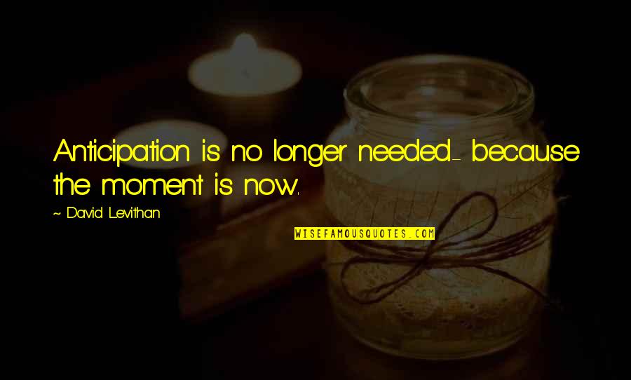 Mandisa Overcomer Quotes By David Levithan: Anticipation is no longer needed- because the moment Mandisa Overcomer Quotes By David Levithan: Anticipation is no longer needed- because the moment