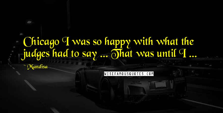 Mandisa quotes: Chicago I was so happy with what the judges had to say ... That was until I ...