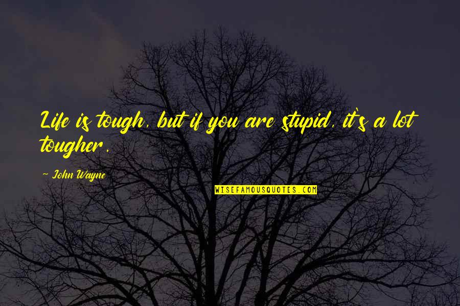 Mandolinen Akkorde Quotes By John Wayne: Life is tough, but if you are stupid,