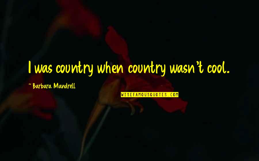 Mandrell Quotes By Barbara Mandrell: I was country when country wasn't cool.
