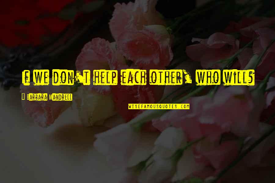 Mandrell Quotes By Barbara Mandrell: If we don't help each other, who will? Mandrell Quotes By Barbara Mandrell: If we don't help each other, who will?