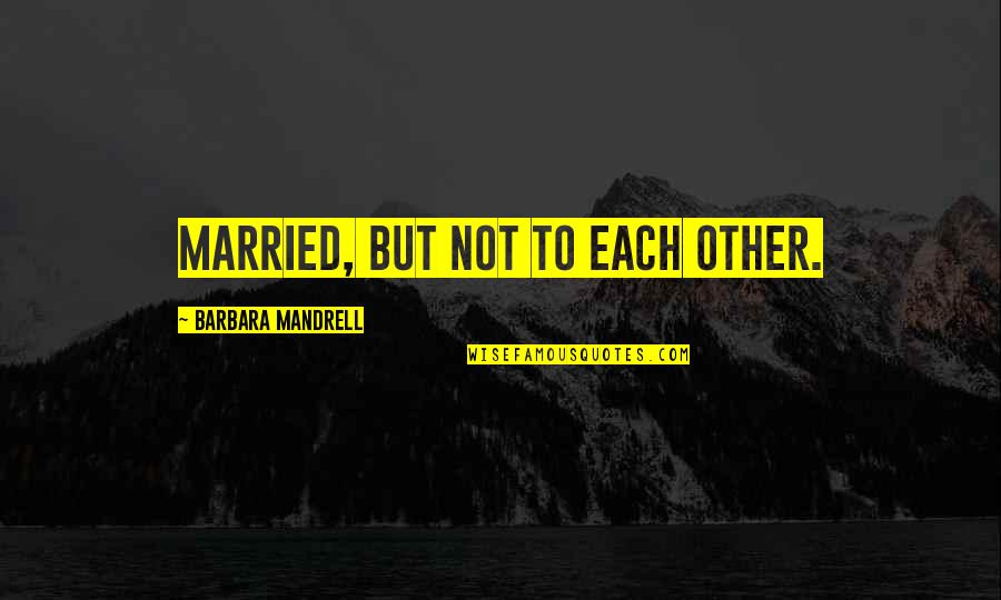 Mandrell Quotes By Barbara Mandrell: Married, but not to each other. Mandrell Quotes By Barbara Mandrell: Married, but not to each other.