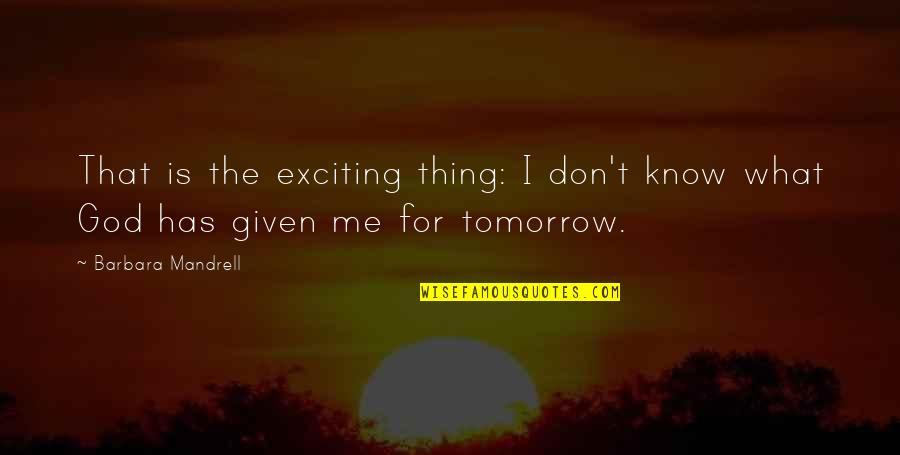 Mandrell Quotes By Barbara Mandrell: That is the exciting thing: I don't know Mandrell Quotes By Barbara Mandrell: That is the exciting thing: I don't know