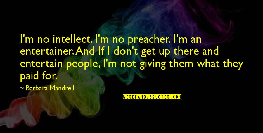Mandrell Quotes By Barbara Mandrell: I'm no intellect. I'm no preacher. I'm an