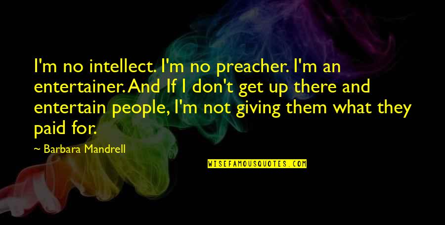 Mandrell Quotes By Barbara Mandrell: I'm no intellect. I'm no preacher. I'm an Mandrell Quotes By Barbara Mandrell: I'm no intellect. I'm no preacher. I'm an