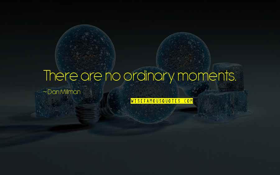 Mandrills Quotes By Dan Millman: There are no ordinary moments.