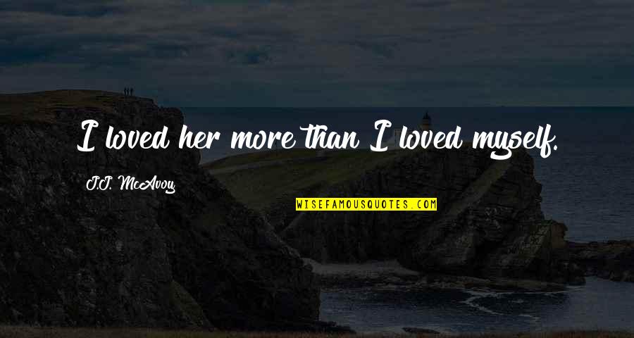 Mandviwala Mauser Quotes By J.J. McAvoy: I loved her more than I loved myself. Mandviwala Mauser Quotes By J.J. McAvoy: I loved her more than I loved myself.