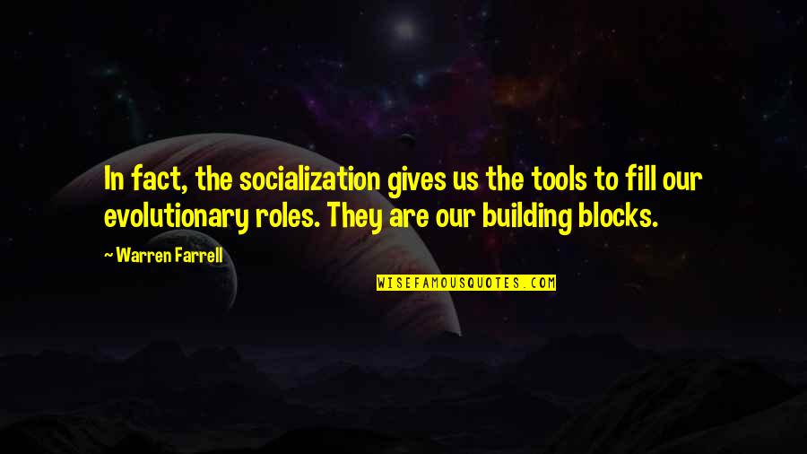 Mandviwala Mauser Quotes By Warren Farrell: In fact, the socialization gives us the tools Mandviwala Mauser Quotes By Warren Farrell: In fact, the socialization gives us the tools