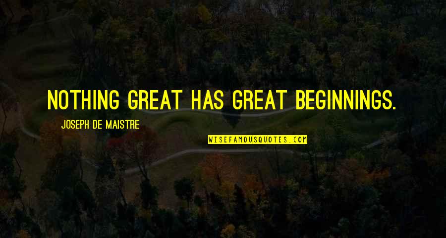 Mandy Capristo Quotes By Joseph De Maistre: Nothing great has great beginnings.