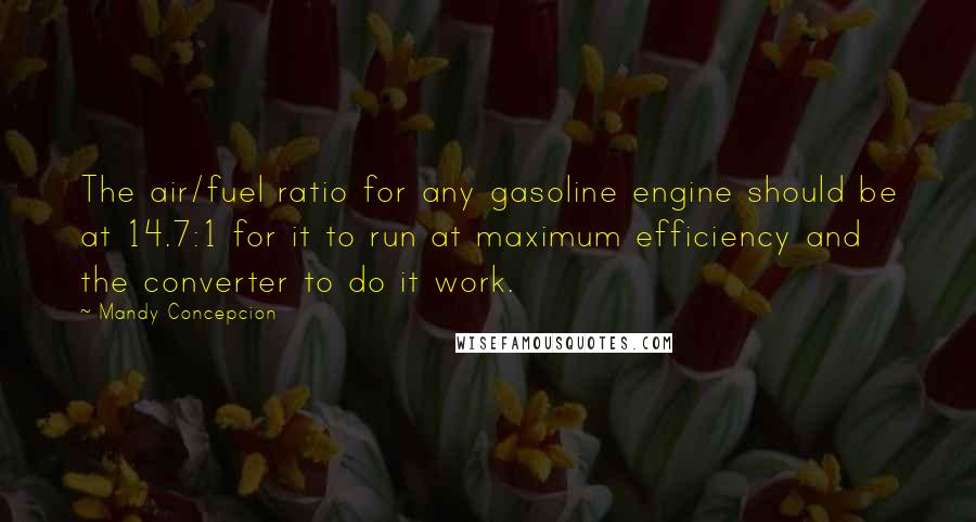 Mandy Concepcion quotes: The air/fuel ratio for any gasoline engine should be at 14.7:1 for it to run at maximum efficiency and the converter to do it work.