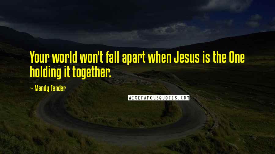 Mandy Fender quotes: Your world won't fall apart when Jesus is the One holding it together.